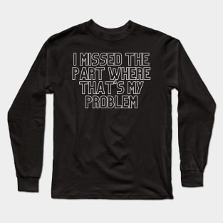 "I missed the part where that's my problem" Movie quote Long Sleeve T-Shirt